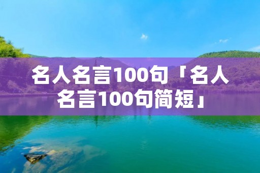 名人名言100句「名人名言100句简短」