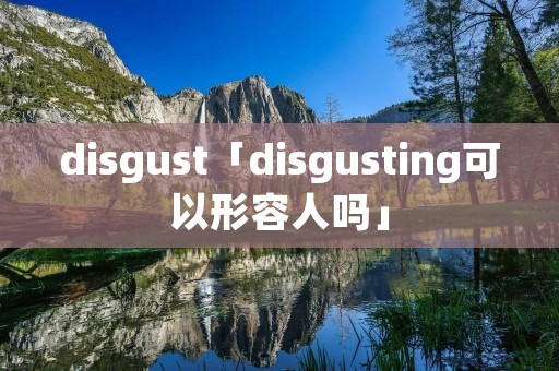 disgust「disgusting可以形容人吗」