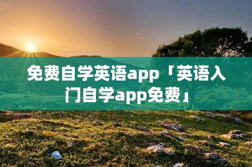 免费自学英语app「英语入门自学app免费」 免费自学英语app「英语入门自学app免费」