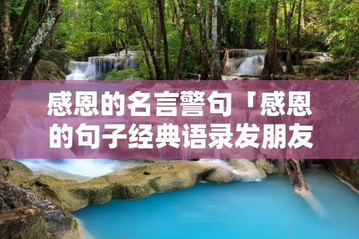 感恩的名言警句「感恩的句子经典语录发朋友圈」