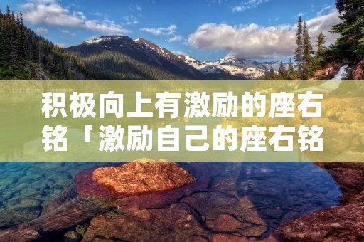 积极向上有激励的座右铭「激励自己的座右铭」