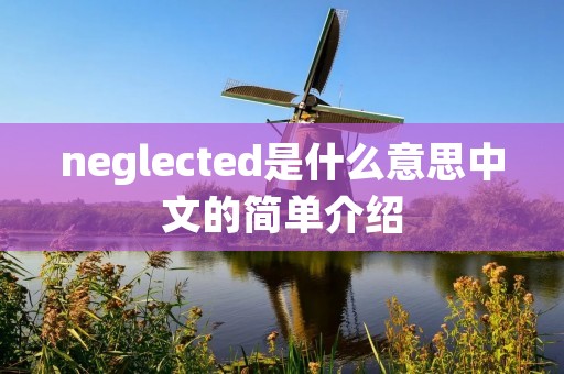 neglected是什么意思中文的简单介绍 neglected是什么意思中文的简单介绍