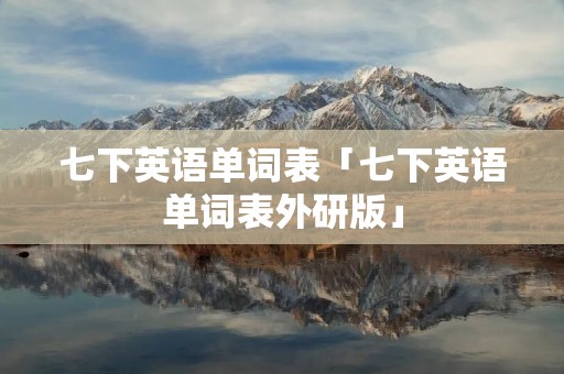 七下英语单词表「七下英语单词表外研版」