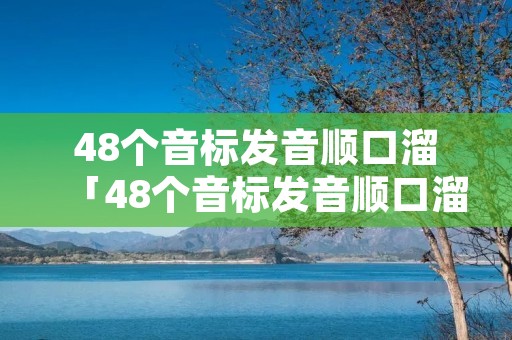 48个音标发音顺口溜「48个音标发音顺口溜视频」 48个音标发音顺口溜「48个音标发音顺口溜视频」