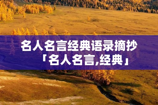 名人名言经典语录摘抄「名人名言,经典」