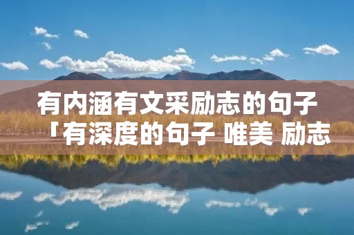 有内涵有文采励志的句子「有深度的句子 唯美 励志」