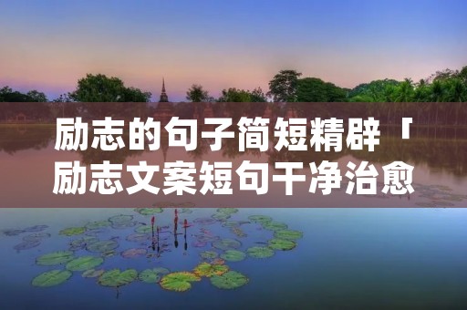 励志的句子简短精辟「励志文案短句干净治愈」