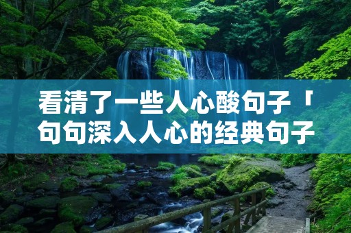 看清了一些人心酸句子「句句深入人心的经典句子」