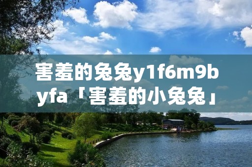 害羞的兔兔y1f6m9byfa「害羞的小兔兔」