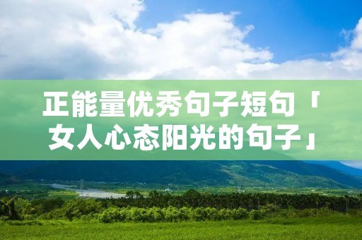 正能量优秀句子短句「女人心态阳光的句子」