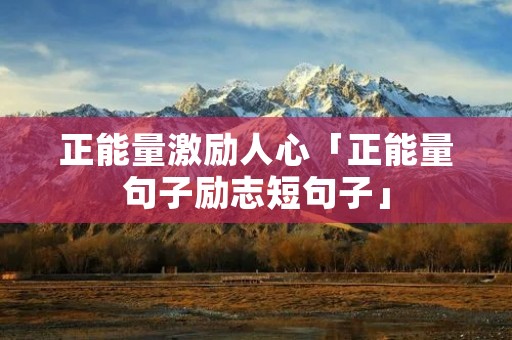 正能量激励人心「正能量句子励志短句子」