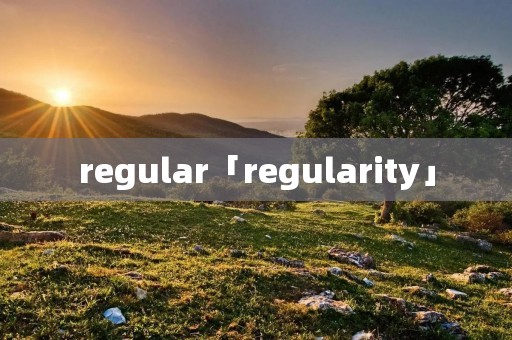 regular「regularity」 regular「regularity」