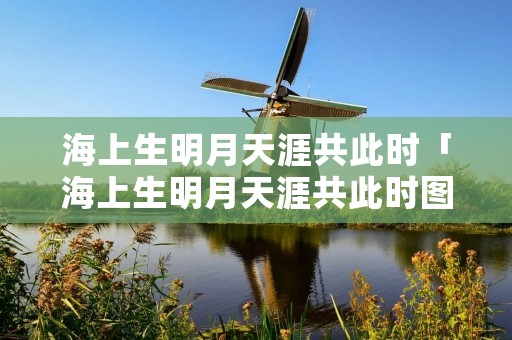 海上生明月天涯共此时「海上生明月天涯共此时图片大全大图」