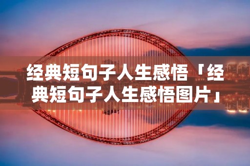 经典短句子人生感悟「经典短句子人生感悟图片」