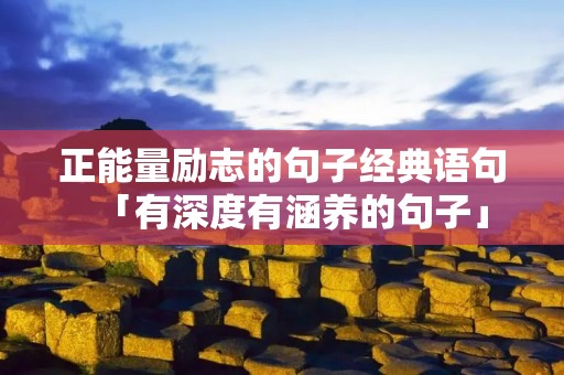 正能量励志的句子经典语句「有深度有涵养的句子」