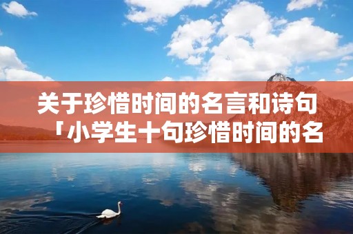 关于珍惜时间的名言和诗句「小学生十句珍惜时间的名言」