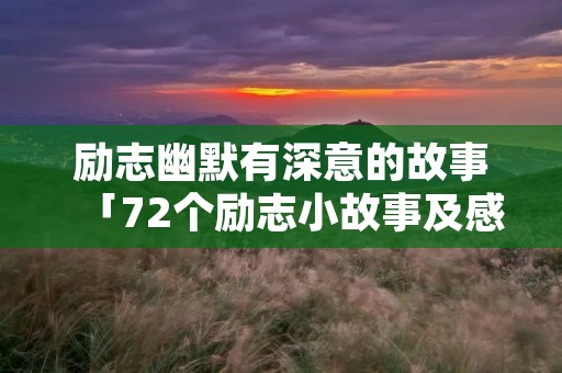励志幽默有深意的故事「72个励志小故事及感悟简短」