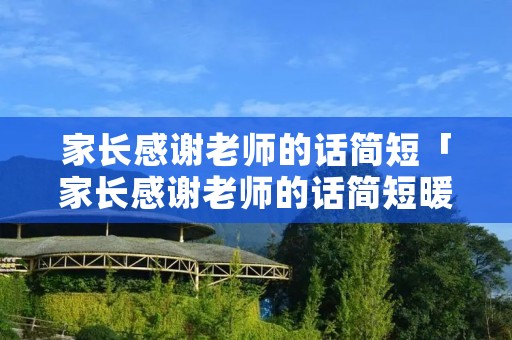 家长感谢老师的话简短「家长感谢老师的话简短暖心幼儿园」