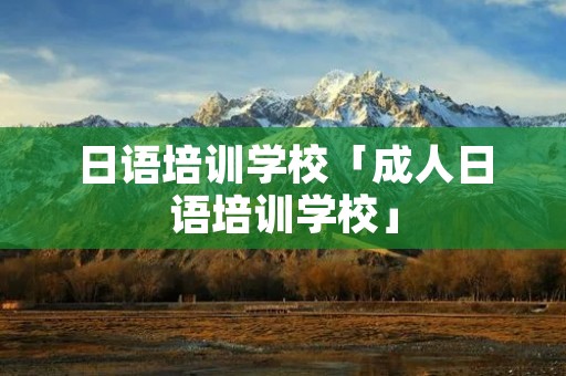 日语培训学校「成人日语培训学校」 日语培训学校「成人日语培训学校」