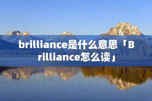 brilliance是什么意思「Brilliance怎么读」
