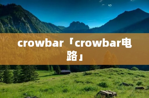 crowbar「crowbar电路」 crowbar「crowbar电路」