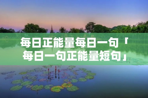 每日正能量每日一句「每日一句正能量短句」 每日正能量每日一句「每日一句正能量短句」