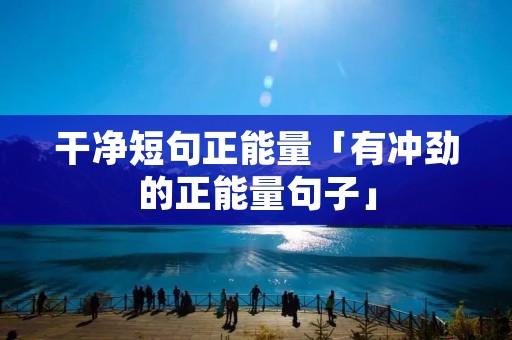干净短句正能量「有冲劲的正能量句子」