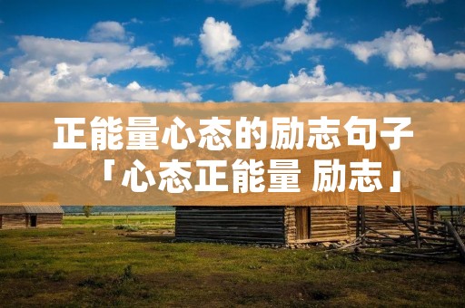 正能量心态的励志句子「心态正能量 励志」