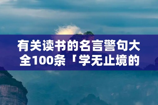 有关读书的名言警句大全100条「学无止境的励志句子」