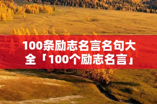 100条励志名言名句大全「100个励志名言」