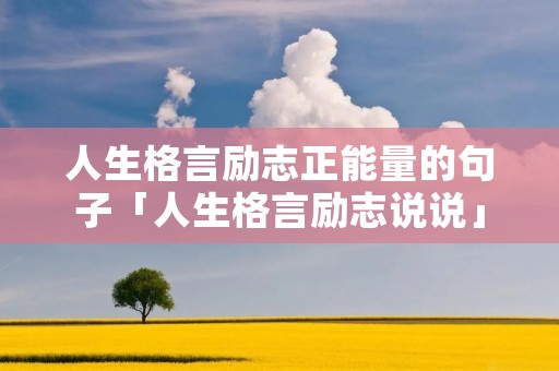 人生格言励志正能量的句子「人生格言励志说说」