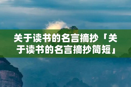 关于读书的名言摘抄「关于读书的名言摘抄简短」