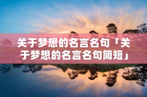 关于梦想的名言名句「关于梦想的名言名句简短」