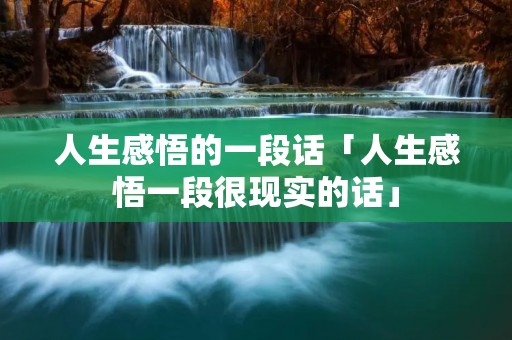 人生感悟的一段话「人生感悟一段很现实的话」