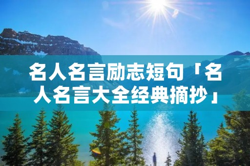 名人名言励志短句「名人名言大全经典摘抄」