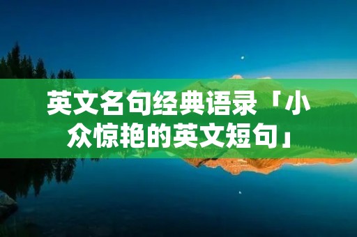 英文名句经典语录「小众惊艳的英文短句」