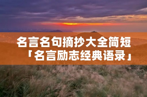 名言名句摘抄大全简短「名言励志经典语录」