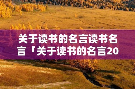 关于读书的名言读书名言「关于读书的名言20句」