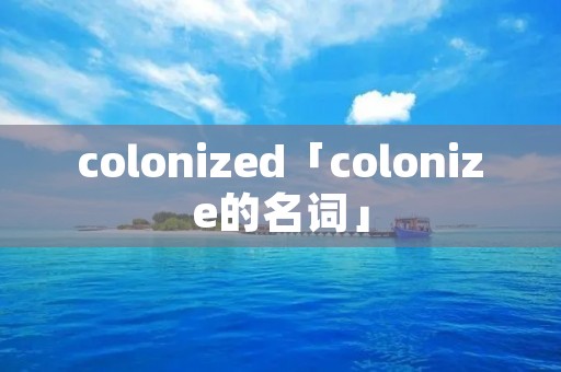 colonized「colonize的名词」 colonized「colonize的名词」