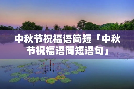 中秋节祝福语简短「中秋节祝福语简短语句」