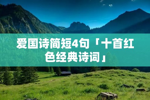 爱国诗简短4句「十首红色经典诗词」 爱国诗简短4句「十首红色经典诗词」