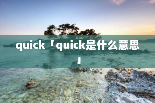 quick「quick是什么意思」