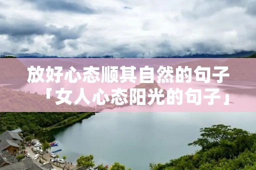 放好心态顺其自然的句子「女人心态阳光的句子」