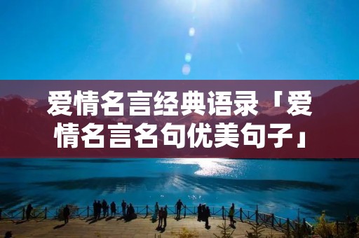 爱情名言经典语录「爱情名言名句优美句子」