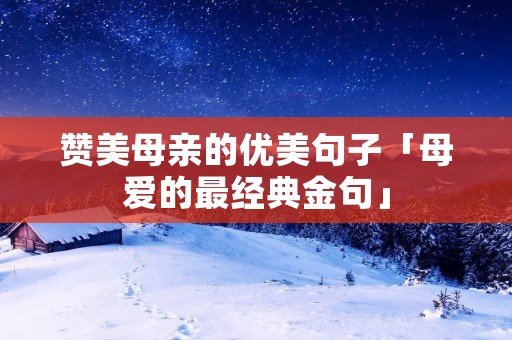 赞美母亲的优美句子「母爱的最经典金句」