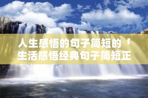 人生感悟的句子简短的「生活感悟经典句子简短正能量」 人生感悟的句子简短的「生活感悟经典句子简短正能量」