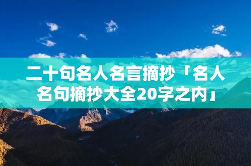 二十句名人名言摘抄「名人名句摘抄大全20字之内」