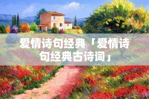 爱情诗句经典「爱情诗句经典古诗词」