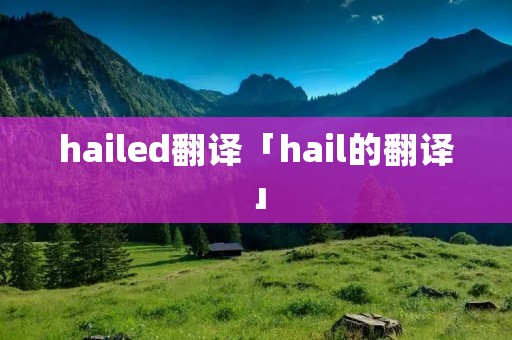 hailed翻译「hail的翻译」 hailed翻译「hail的翻译」