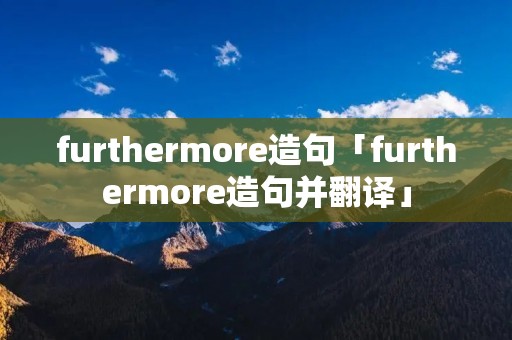 furthermore造句「furthermore造句并翻译」